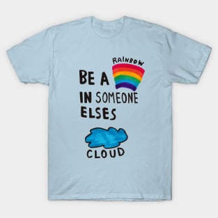 Be a Rainbow is Someone elses cloud T-Shirt